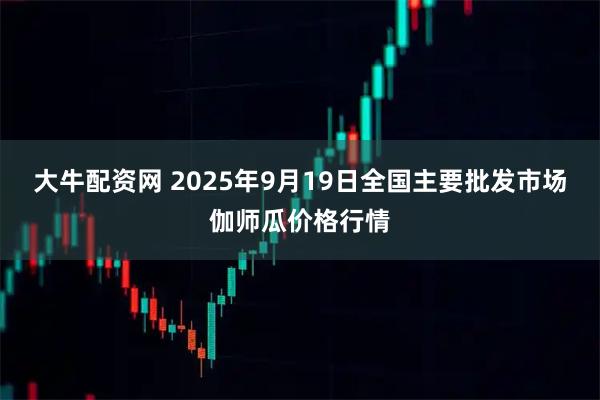 大牛配资网 2025年9月19日全国主要批发市场伽师瓜价格行情