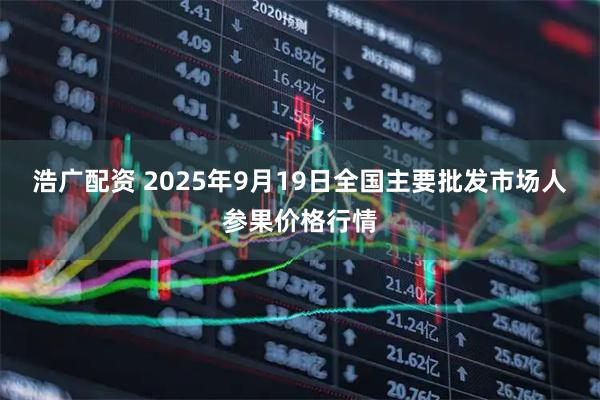 浩广配资 2025年9月19日全国主要批发市场人参果价格行情