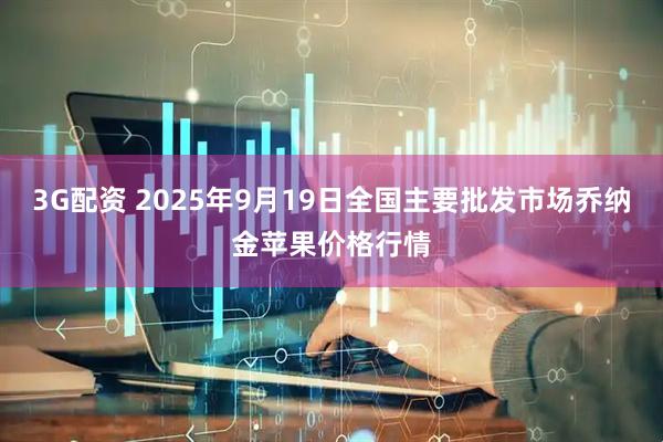 3G配资 2025年9月19日全国主要批发市场乔纳金苹果价格行情