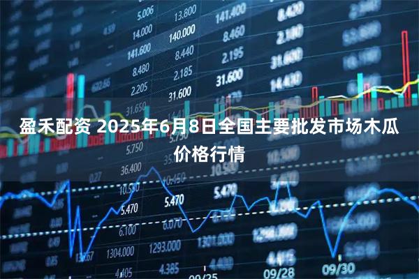 盈禾配资 2025年6月8日全国主要批发市场木瓜价格行情