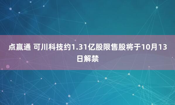 点赢通 可川科技约1.31亿股限售股将于10月13日解禁
