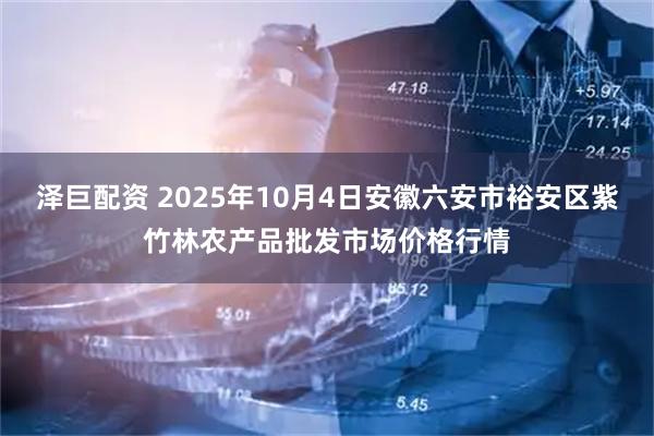 泽巨配资 2025年10月4日安徽六安市裕安区紫竹林农产品批发市场价格行情