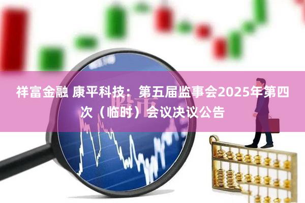 祥富金融 康平科技：第五届监事会2025年第四次（临时）会议决议公告