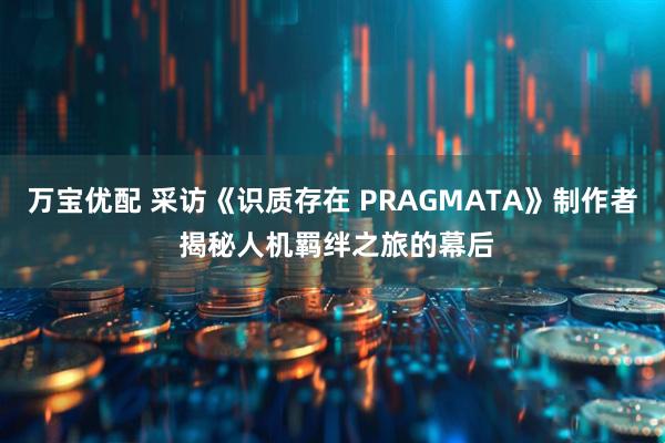 万宝优配 采访《识质存在 PRAGMATA》制作者 揭秘人机羁绊之旅的幕后