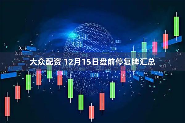 大众配资 12月15日盘前停复牌汇总